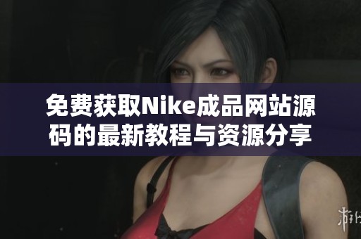 免费获取Nike成品网站源码的最新教程与资源分享