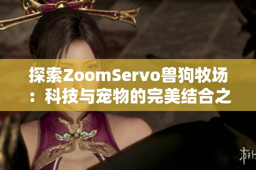 探索ZoomServo兽狗牧场：科技与宠物的完美结合之旅