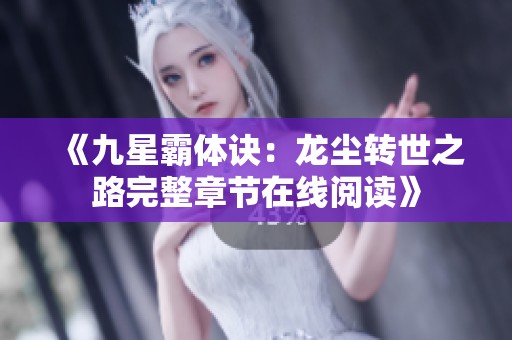 《九星霸体诀：龙尘转世之路完整章节在线阅读》