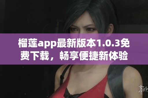 榴莲app最新版本1.0.3免费下载，畅享便捷新体验