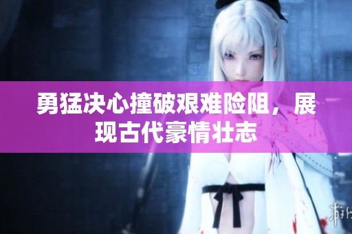 勇猛决心撞破艰难险阻，展现古代豪情壮志
