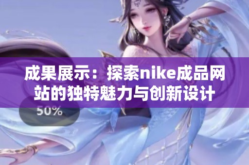 成果展示：探索nike成品网站的独特魅力与创新设计