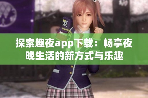 探索趣夜app下载：畅享夜晚生活的新方式与乐趣