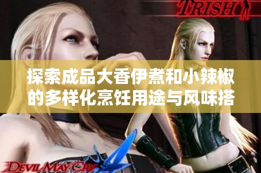 探索成品大香伊煮和小辣椒的多样化烹饪用途与风味搭配