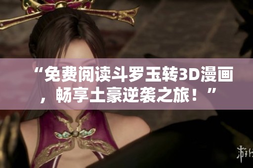 “免费阅读斗罗玉转3D漫画，畅享土豪逆袭之旅！”