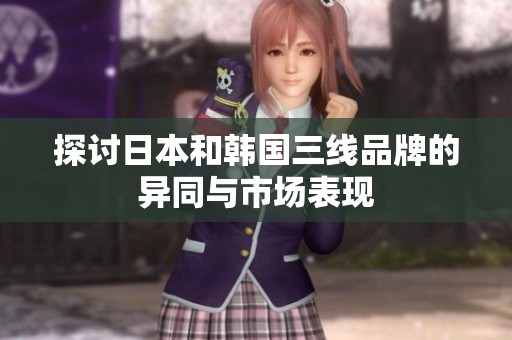 探讨日本和韩国三线品牌的异同与市场表现
