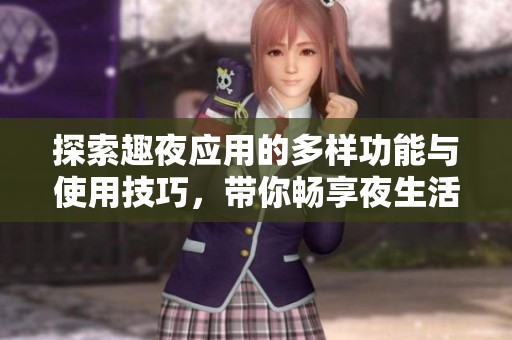 探索趣夜应用的多样功能与使用技巧，带你畅享夜生活