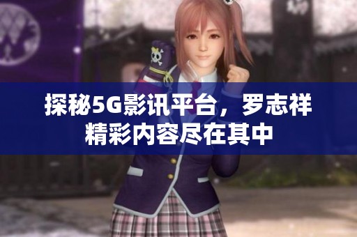 探秘5G影讯平台，罗志祥精彩内容尽在其中