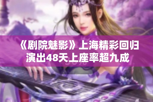 《剧院魅影》上海精彩回归 演出48天上座率超九成