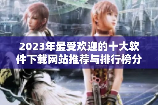 2023年最受欢迎的十大软件下载网站推荐与排行榜分析