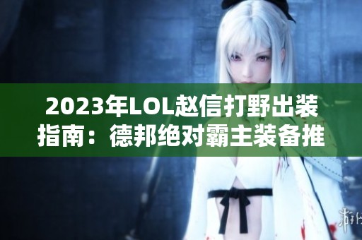 2023年LOL赵信打野出装指南：德邦绝对霸主装备推荐