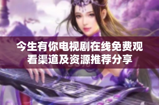 今生有你电视剧在线免费观看渠道及资源推荐分享