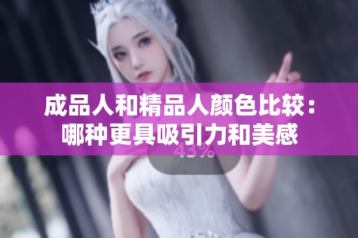 成品人和精品人颜色比较：哪种更具吸引力和美感