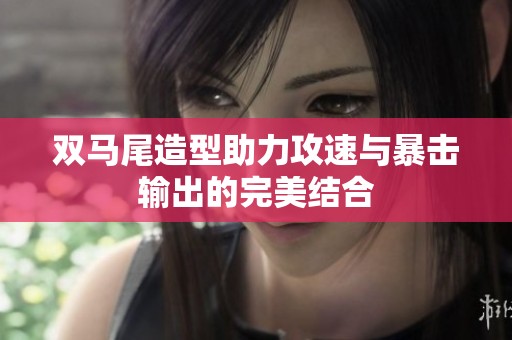 双马尾造型助力攻速与暴击输出的完美结合