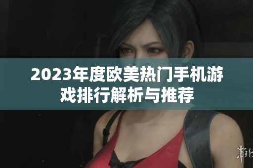 2023年度欧美热门手机游戏排行解析与推荐