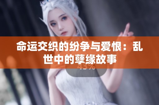 命运交织的纷争与爱恨：乱世中的孽缘故事