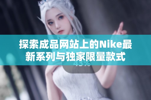 探索成品网站上的Nike最新系列与独家限量款式