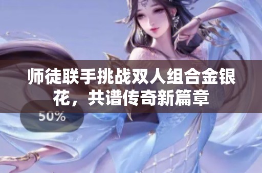 师徒联手挑战双人组合金银花，共谱传奇新篇章
