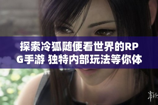 探索冷狐随便看世界的RPG手游 独特内部玩法等你体验