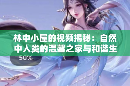 林中小屋的视频揭秘：自然中人类的温馨之家与和谐生活