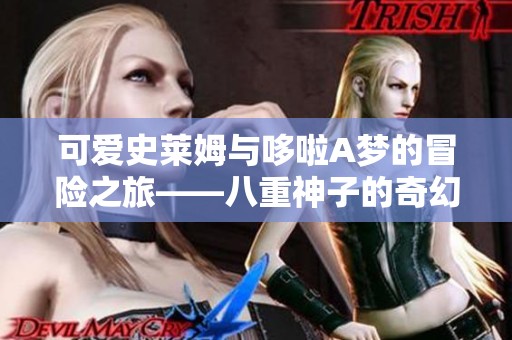 可爱史莱姆与哆啦A梦的冒险之旅——八重神子的奇幻探索