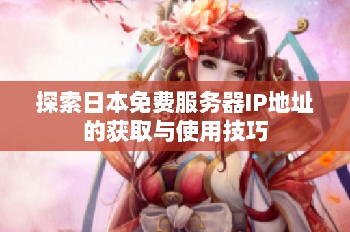 探索日本免费服务器IP地址的获取与使用技巧