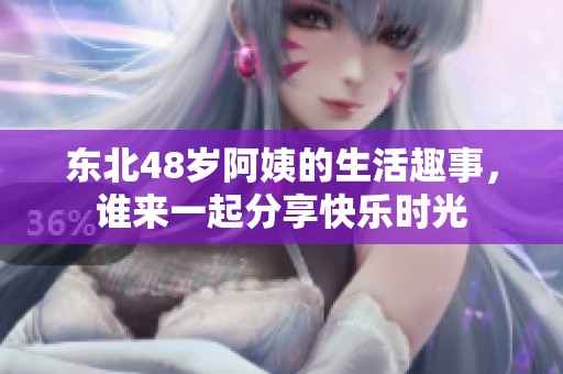 东北48岁阿姨的生活趣事，谁来一起分享快乐时光
