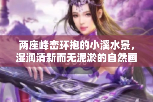 两座峰峦环抱的小溪水景，湿润清新而无泥淤的自然画卷