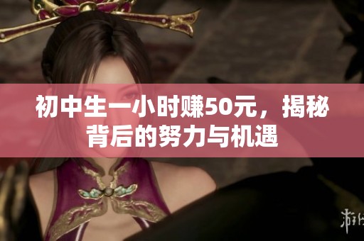 初中生一小时赚50元，揭秘背后的努力与机遇