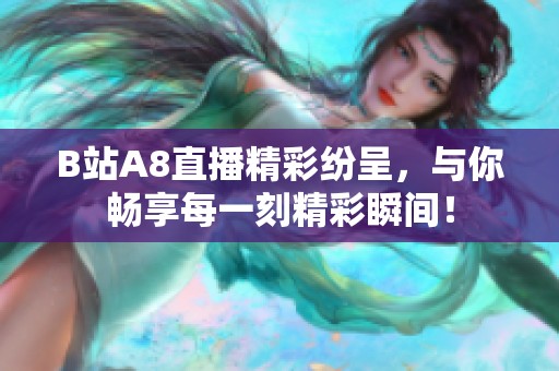 B站A8直播精彩纷呈，与你畅享每一刻精彩瞬间！