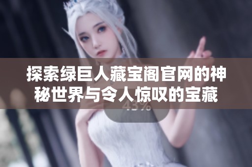 探索绿巨人藏宝阁官网的神秘世界与令人惊叹的宝藏