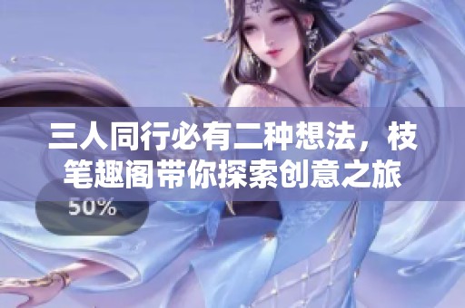 三人同行必有二种想法，枝笔趣阁带你探索创意之旅
