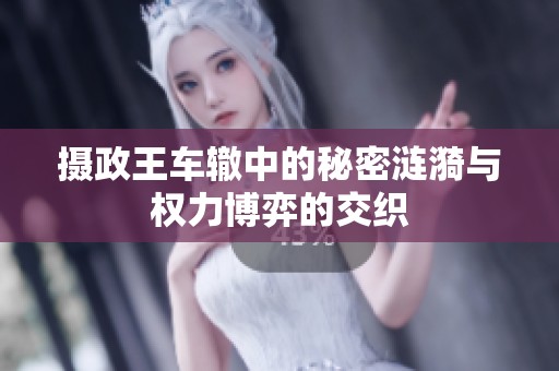 摄政王车辙中的秘密涟漪与权力博弈的交织