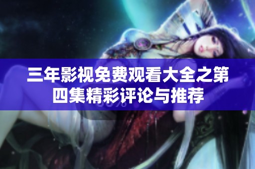 三年影视免费观看大全之第四集精彩评论与推荐