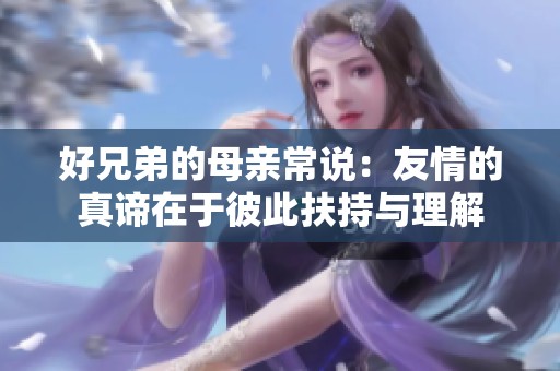 好兄弟的母亲常说：友情的真谛在于彼此扶持与理解