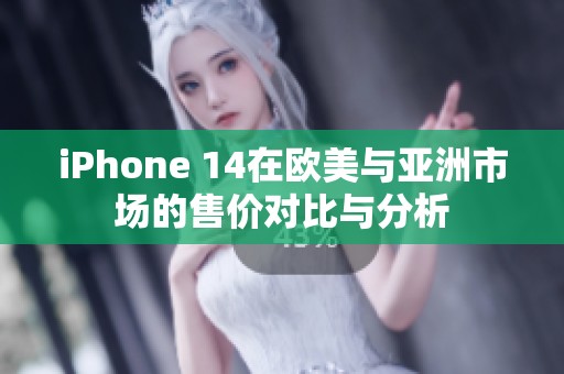 iPhone 14在欧美与亚洲市场的售价对比与分析