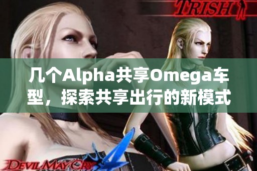 几个Alpha共享Omega车型，探索共享出行的新模式与趋势