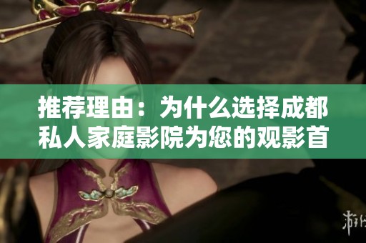推荐理由：为什么选择成都私人家庭影院为您的观影首选