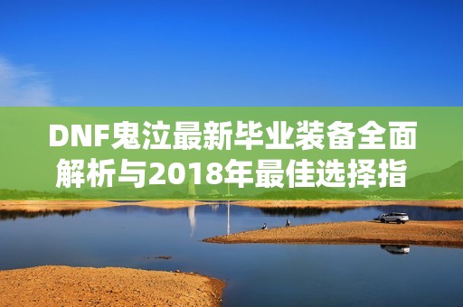 DNF鬼泣最新毕业装备全面解析与2018年最佳选择指南