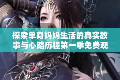 探索单身妈妈生活的真实故事与心路历程第一季免费观看