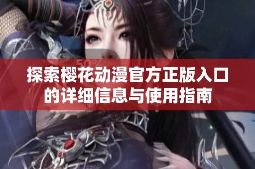 探索樱花动漫官方正版入口的详细信息与使用指南