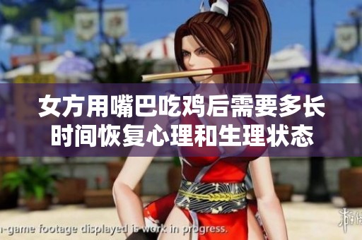 女方用嘴巴吃鸡后需要多长时间恢复心理和生理状态