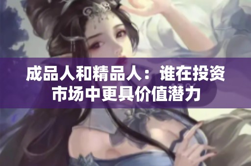 成品人和精品人：谁在投资市场中更具价值潜力