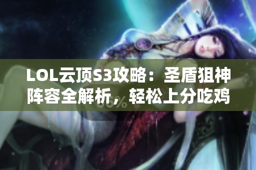 LOL云顶S3攻略：圣盾狙神阵容全解析，轻松上分吃鸡技巧！