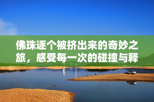 佛珠逐个被挤出来的奇妙之旅，感受每一次的碰撞与释放