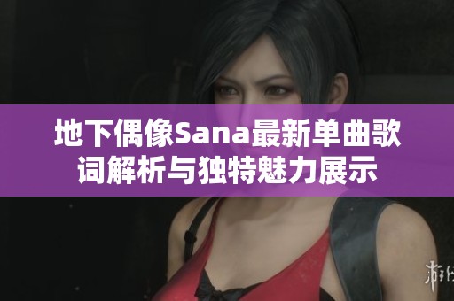 地下偶像Sana最新单曲歌词解析与独特魅力展示