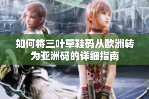 如何将三叶草鞋码从欧洲转为亚洲码的详细指南