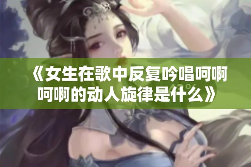 《女生在歌中反复吟唱呵啊呵啊的动人旋律是什么》