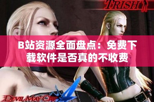 B站资源全面盘点：免费下载软件是否真的不收费
