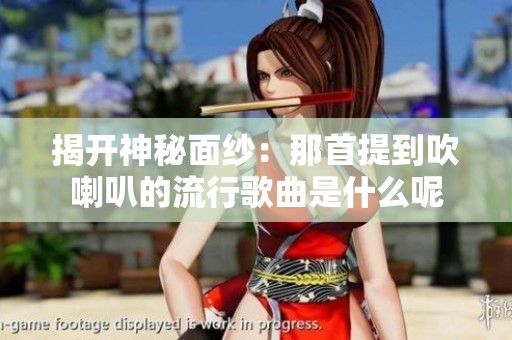 揭开神秘面纱：那首提到吹喇叭的流行歌曲是什么呢